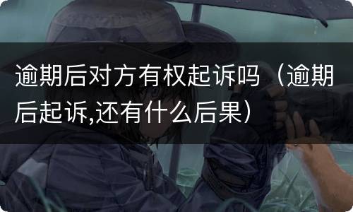 逾期后对方有权起诉吗（逾期后起诉,还有什么后果）