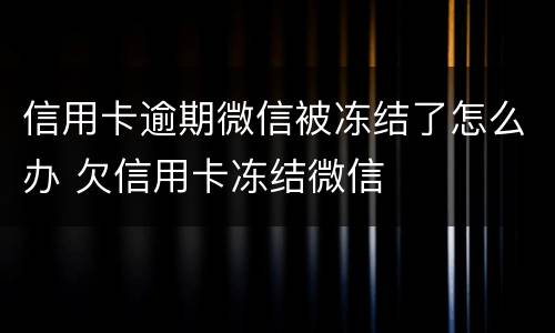 信用卡逾期微信被冻结了怎么办 欠信用卡冻结微信
