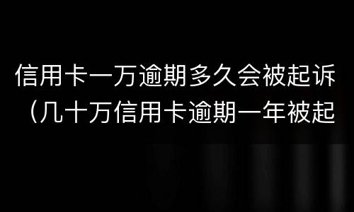 信用卡一万逾期多久会被起诉（几十万信用卡逾期一年被起诉后果会怎么样）