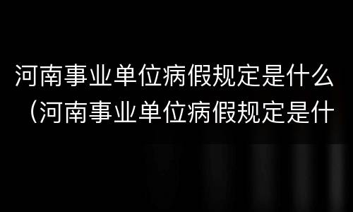 河南事业单位病假规定是什么（河南事业单位病假规定是什么时候开始）