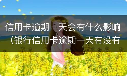 信用卡逾期一天会有什么影响（银行信用卡逾期一天有没有影响?）