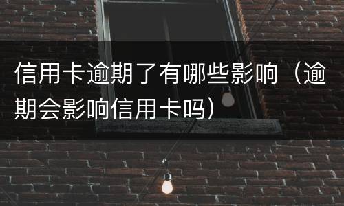 信用卡逾期了有哪些影响（逾期会影响信用卡吗）