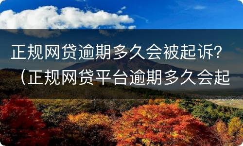 正规网贷逾期多久会被起诉？（正规网贷平台逾期多久会起诉）