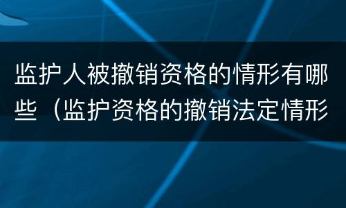监护人被撤销资格的情形有哪些（监护资格的撤销法定情形）