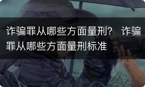 诈骗罪从哪些方面量刑？ 诈骗罪从哪些方面量刑标准