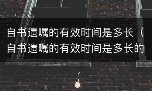 自书遗嘱的有效时间是多长（自书遗嘱的有效时间是多长的）