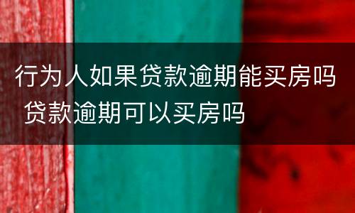 行为人如果贷款逾期能买房吗 贷款逾期可以买房吗