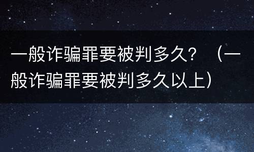 一般诈骗罪要被判多久？（一般诈骗罪要被判多久以上）
