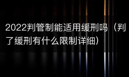 2022判管制能适用缓刑吗（判了缓刑有什么限制详细）