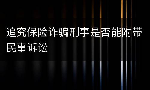 追究保险诈骗刑事是否能附带民事诉讼