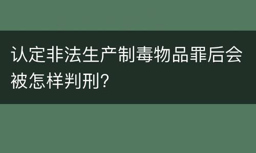 认定非法生产制毒物品罪后会被怎样判刑?