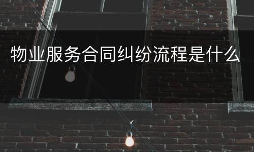 物业服务合同纠纷流程是什么