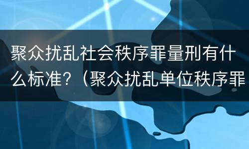 聚众扰乱社会秩序罪量刑有什么标准?（聚众扰乱单位秩序罪构罪标准）