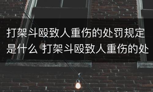打架斗殴致人重伤的处罚规定是什么 打架斗殴致人重伤的处罚规定是什么法律