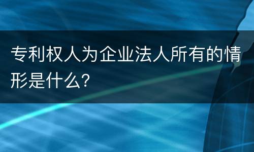 专利权人为企业法人所有的情形是什么？