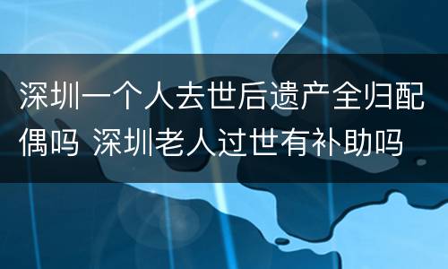 深圳一个人去世后遗产全归配偶吗 深圳老人过世有补助吗