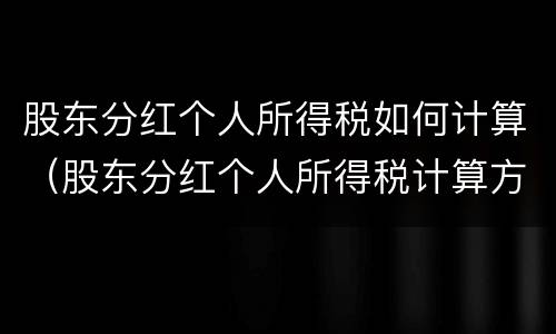 股东分红个人所得税如何计算（股东分红个人所得税计算方法）