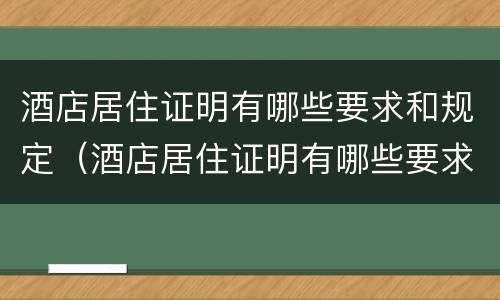 酒店居住证明有哪些要求和规定（酒店居住证明有哪些要求和规定呢）