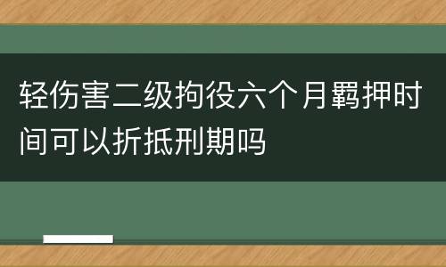 轻伤害二级拘役六个月羁押时间可以折抵刑期吗