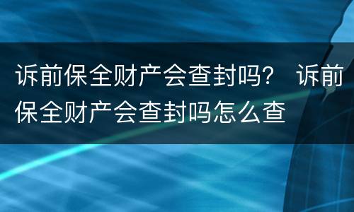 诉前保全财产会查封吗？ 诉前保全财产会查封吗怎么查