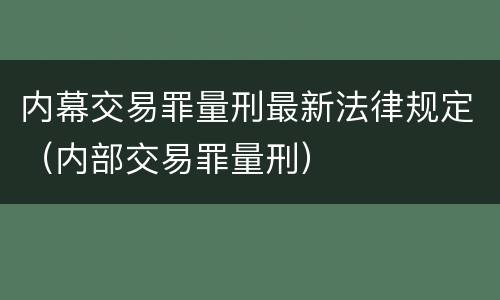 内幕交易罪量刑最新法律规定（内部交易罪量刑）