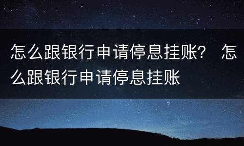 怎么跟银行申请停息挂账？ 怎么跟银行申请停息挂账