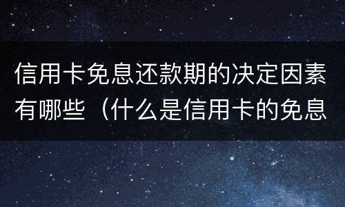 信用卡免息还款期的决定因素有哪些（什么是信用卡的免息还款期）
