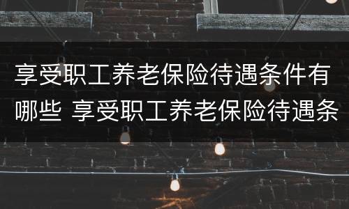 享受职工养老保险待遇条件有哪些 享受职工养老保险待遇条件有哪些政策
