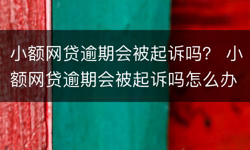 小额网贷逾期会被起诉吗？ 小额网贷逾期会被起诉吗怎么办
