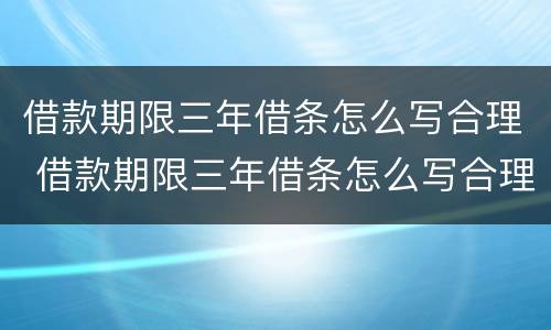 借款期限三年借条怎么写合理 借款期限三年借条怎么写合理呢