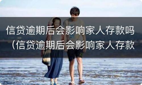 信贷逾期后会影响家人存款吗（信贷逾期后会影响家人存款吗知乎）