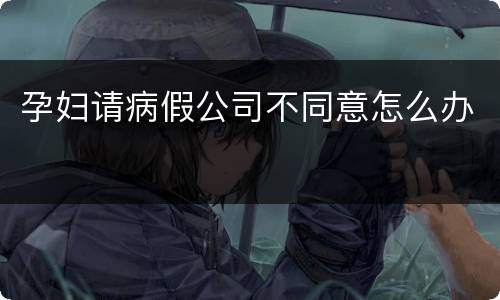 孕妇请病假公司不同意怎么办