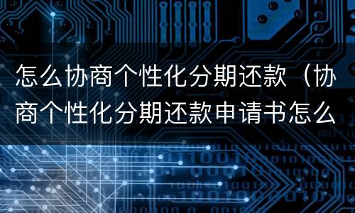 怎么协商个性化分期还款（协商个性化分期还款申请书怎么写）
