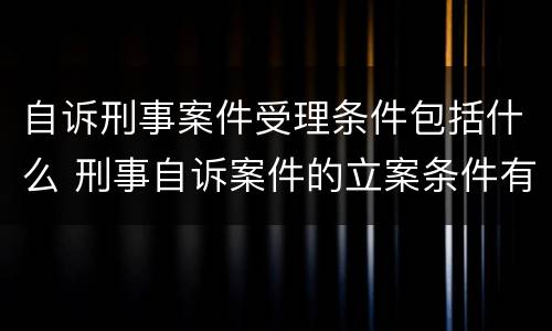 自诉刑事案件受理条件包括什么 刑事自诉案件的立案条件有