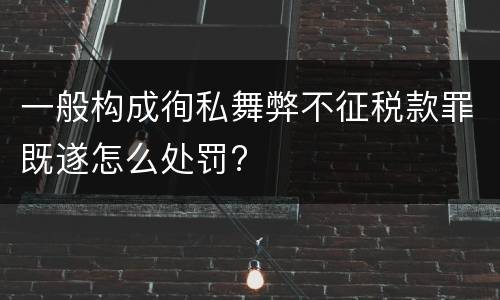 一般构成徇私舞弊不征税款罪既遂怎么处罚?