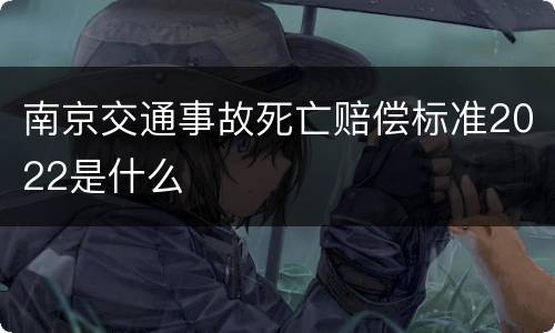 南京交通事故死亡赔偿标准2022是什么