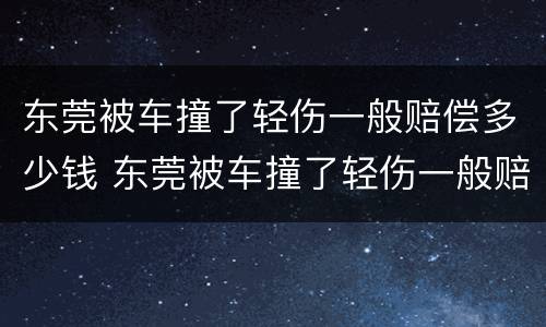 东莞被车撞了轻伤一般赔偿多少钱 东莞被车撞了轻伤一般赔偿多少钱啊