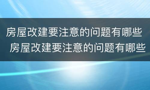 房屋改建要注意的问题有哪些 房屋改建要注意的问题有哪些方面