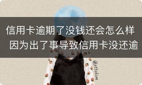 信用卡逾期了没钱还会怎么样 因为出了事导致信用卡没还逾期严重怎么办