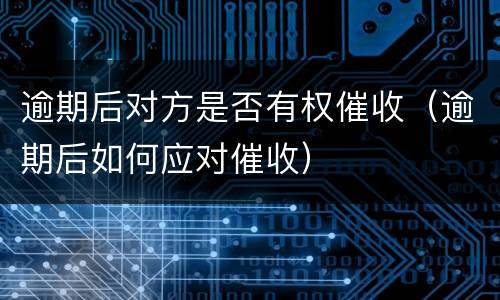 逾期后对方是否有权催收（逾期后如何应对催收）