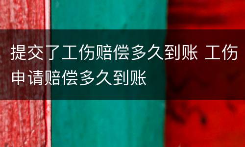 提交了工伤赔偿多久到账 工伤申请赔偿多久到账