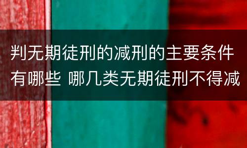 判无期徒刑的减刑的主要条件有哪些 哪几类无期徒刑不得减刑