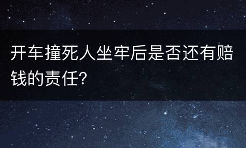 开车撞死人坐牢后是否还有赔钱的责任？