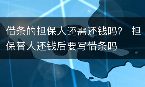 借条的担保人还需还钱吗？ 担保替人还钱后要写借条吗