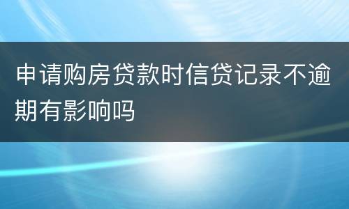 申请购房贷款时信贷记录不逾期有影响吗
