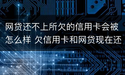 网贷还不上所欠的信用卡会被怎么样 欠信用卡和网贷现在还不上