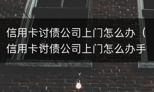信用卡讨债公司上门怎么办（信用卡讨债公司上门怎么办手续）