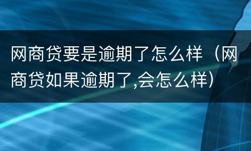 网商贷要是逾期了怎么样（网商贷如果逾期了,会怎么样）