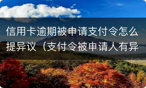 信用卡逾期被申请支付令怎么提异议（支付令被申请人有异议怎么办）