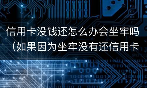 信用卡没钱还怎么办会坐牢吗（如果因为坐牢没有还信用卡怎么办?）